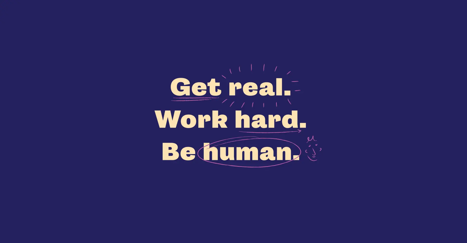 Text on a dark blue background: "Get real. Work hard. Be human.